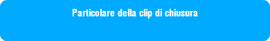 Particolare della clip di chiusura
