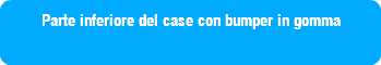 Parte inferiore del case con bumper in gomma