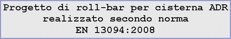 Casella di testo: Progetto di roll-bar per cisterna ADR realizzato secondo norma EN 13094:2008